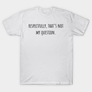 respectfully that's not my question T-Shirt